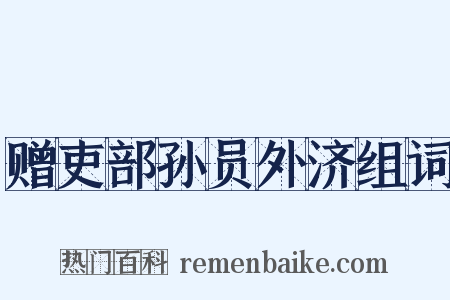 赠吏部孙员外济组词是什么意思的图片